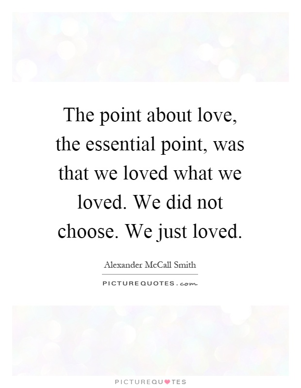 The point about love, the essential point, was that we loved what we loved. We did not choose. We just loved Picture Quote #1