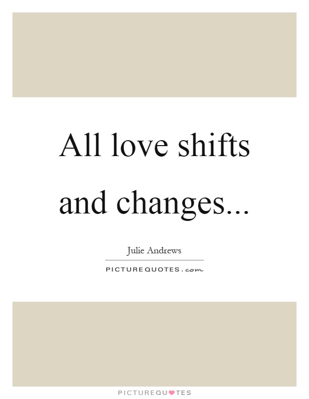 All love shifts and changes Picture Quote #1