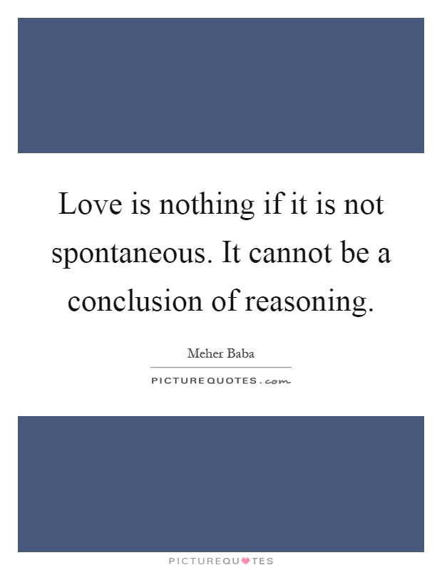 Love is nothing if it is not spontaneous. It cannot be a conclusion of reasoning Picture Quote #1