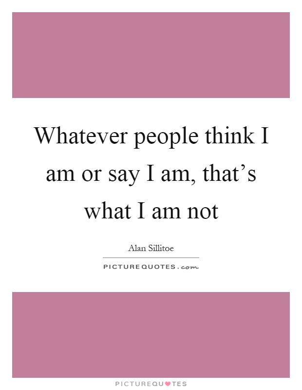 Whatever people think I am or say I am, that's what I am not Picture Quote #1