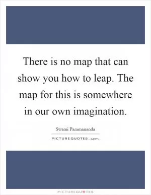 There is no map that can show you how to leap. The map for this is somewhere in our own imagination Picture Quote #1