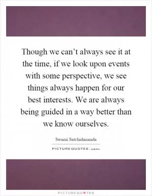 Though we can’t always see it at the time, if we look upon events with some perspective, we see things always happen for our best interests. We are always being guided in a way better than we know ourselves Picture Quote #1