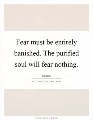 Fear must be entirely banished. The purified soul will fear nothing Picture Quote #1