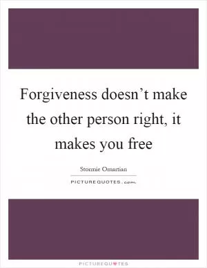 Forgiveness doesn’t make the other person right, it makes you free Picture Quote #1