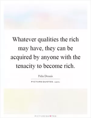 Whatever qualities the rich may have, they can be acquired by anyone with the tenacity to become rich Picture Quote #1