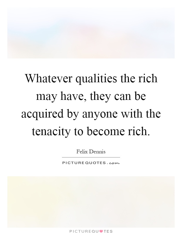 Whatever qualities the rich may have, they can be acquired by anyone with the tenacity to become rich Picture Quote #1