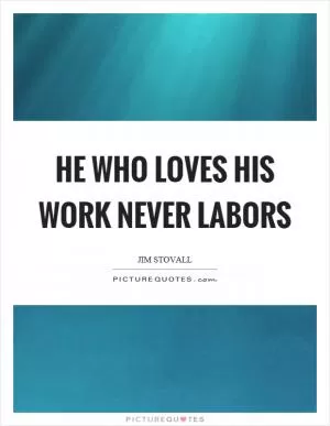 He who loves his work never labors Picture Quote #1