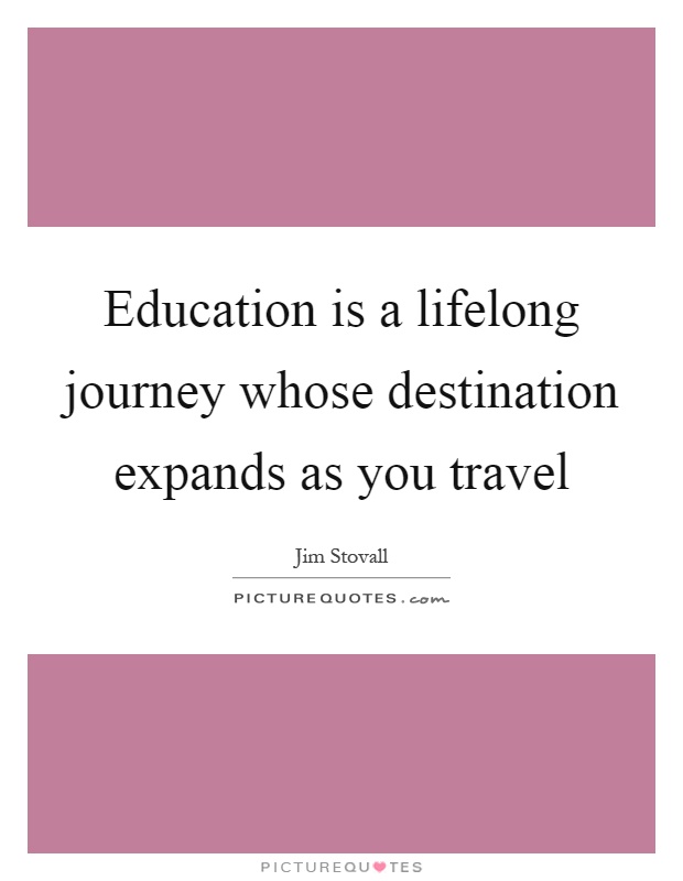 Education is a lifelong journey whose destination expands as you travel Picture Quote #1
