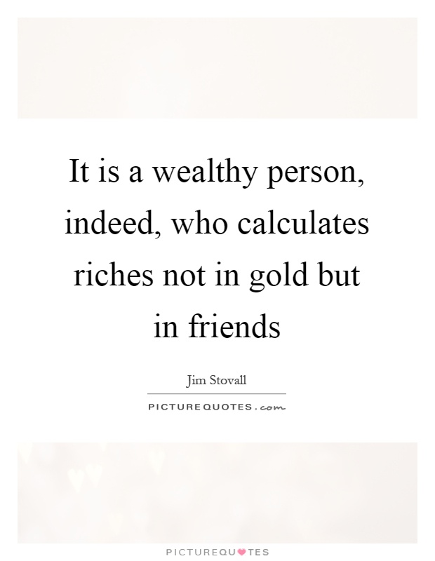 It is a wealthy person, indeed, who calculates riches not in gold but in friends Picture Quote #1