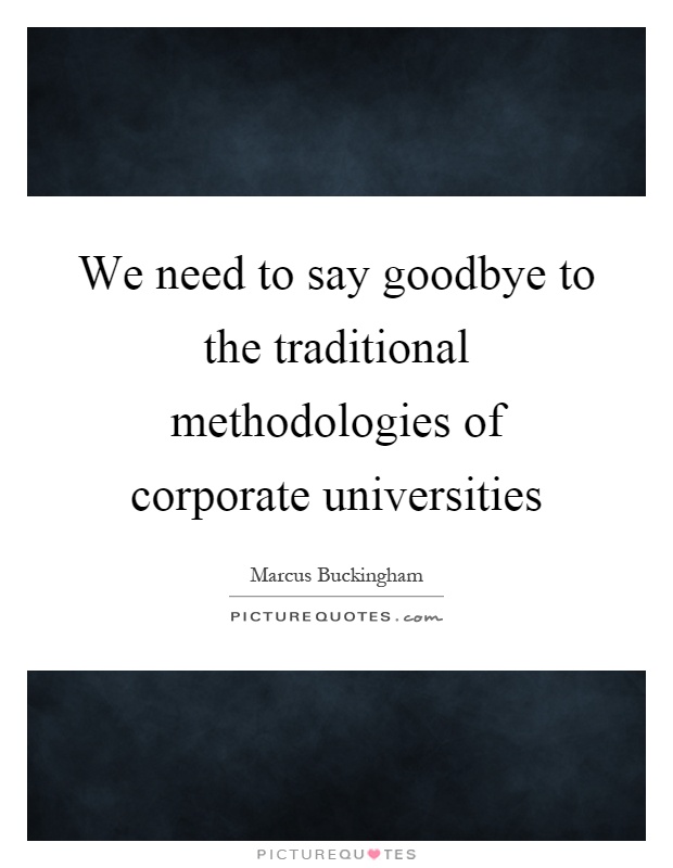We need to say goodbye to the traditional methodologies of corporate universities Picture Quote #1