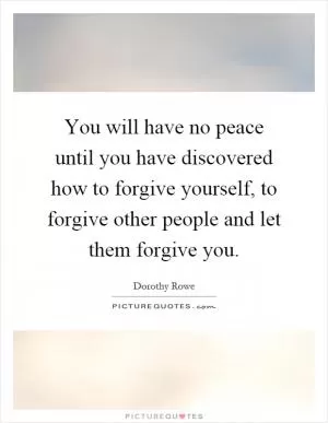 You will have no peace until you have discovered how to forgive yourself, to forgive other people and let them forgive you Picture Quote #1