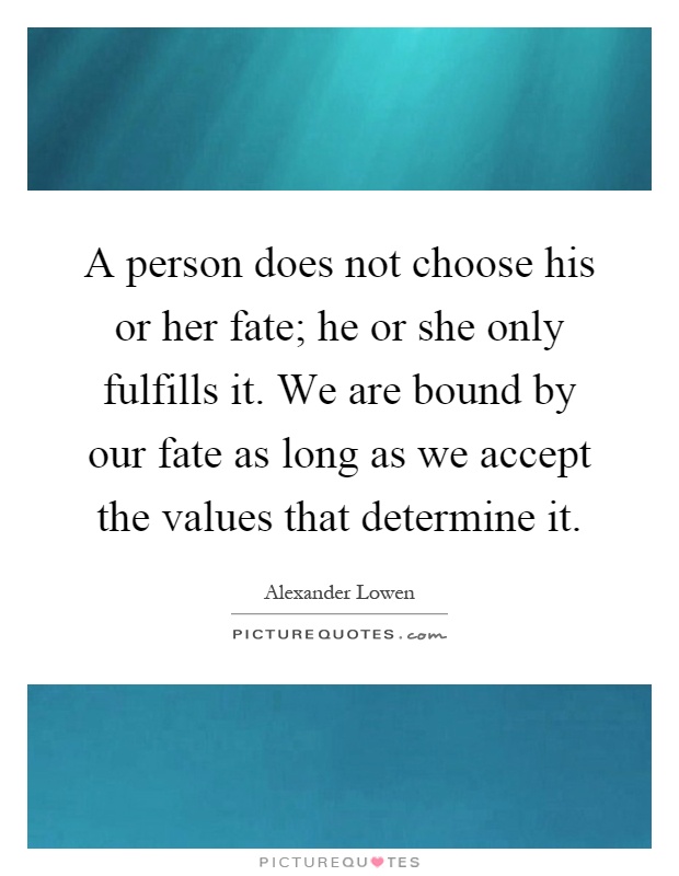 A person does not choose his or her fate; he or she only fulfills it. We are bound by our fate as long as we accept the values that determine it Picture Quote #1