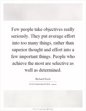 Few people take objectives really seriously. They put average effort into too many things, rather than superior thought and effort into a few important things. People who achieve the most are selective as well as determined Picture Quote #1
