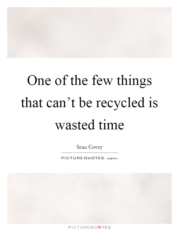 One of the few things that can't be recycled is wasted time Picture Quote #1