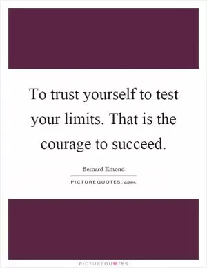 To trust yourself to test your limits. That is the courage to succeed Picture Quote #1