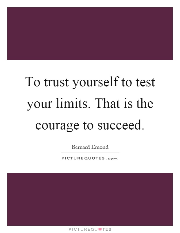 To trust yourself to test your limits. That is the courage to succeed Picture Quote #1