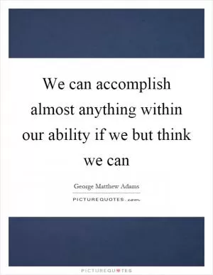 We can accomplish almost anything within our ability if we but think we can Picture Quote #1