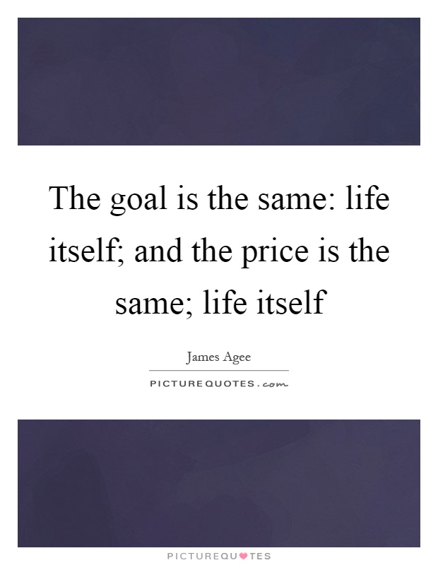 The goal is the same: life itself; and the price is the same; life itself Picture Quote #1