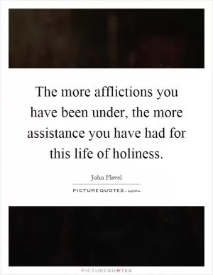 The more afflictions you have been under, the more assistance you have had for this life of holiness Picture Quote #1