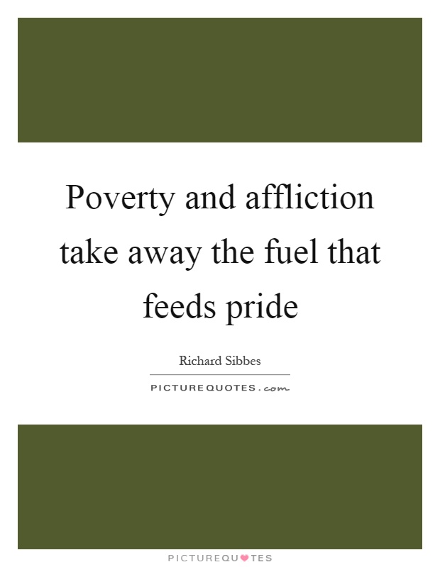 Poverty and affliction take away the fuel that feeds pride Picture Quote #1