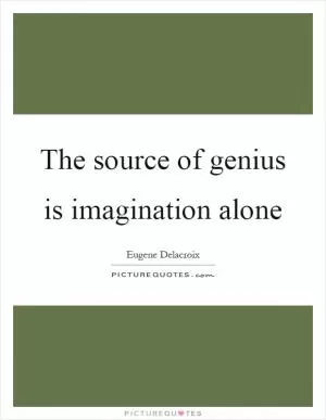 The source of genius is imagination alone Picture Quote #1