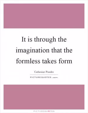 It is through the imagination that the formless takes form Picture Quote #1