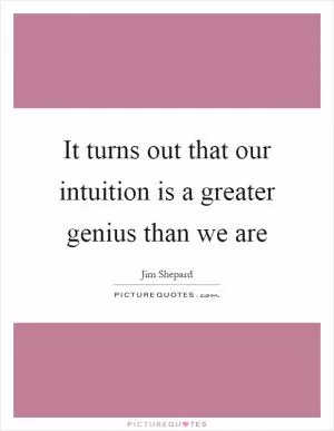 It turns out that our intuition is a greater genius than we are Picture Quote #1