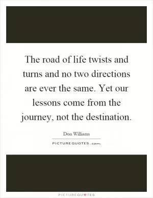 The road of life twists and turns and no two directions are ever the same. Yet our lessons come from the journey, not the destination Picture Quote #1