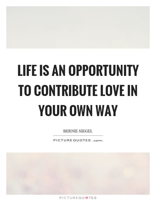 Life is an opportunity to contribute love in your own way Picture Quote #1