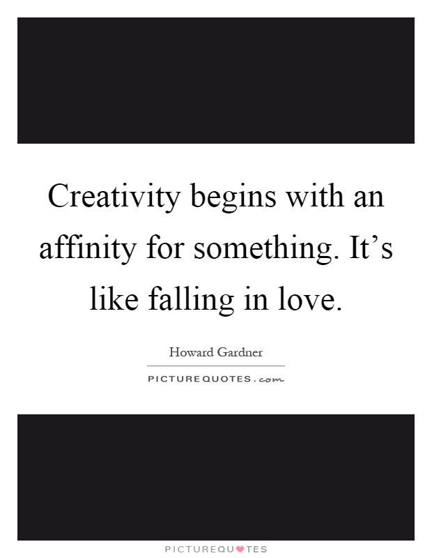 Creativity begins with an affinity for something. It's like falling in love Picture Quote #1
