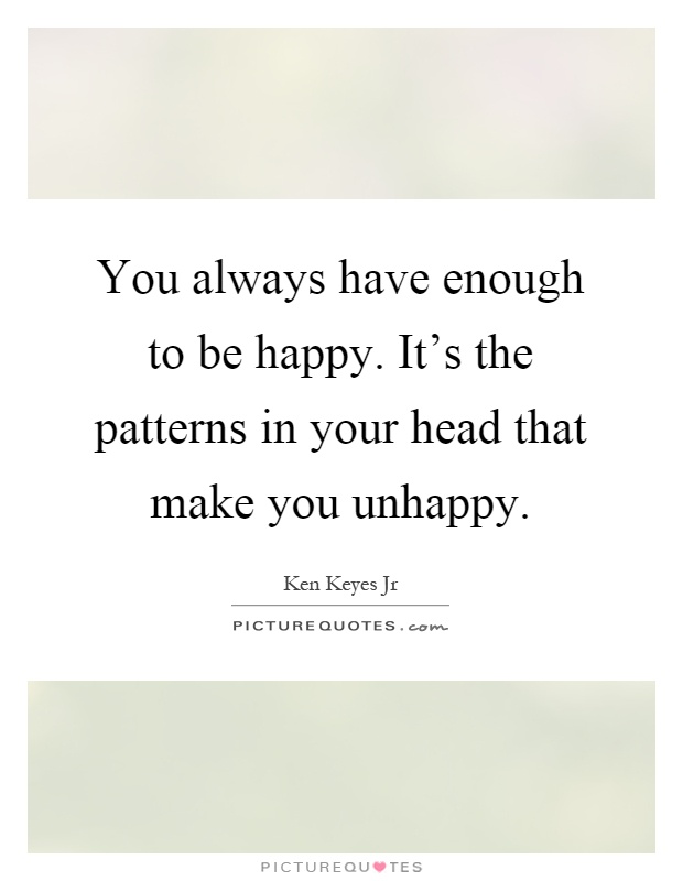 You always have enough to be happy. It's the patterns in your head that make you unhappy Picture Quote #1