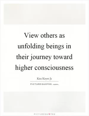 View others as unfolding beings in their journey toward higher consciousness Picture Quote #1