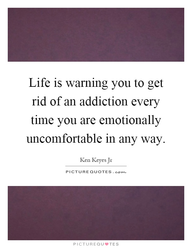 Life is warning you to get rid of an addiction every time you are emotionally uncomfortable in any way Picture Quote #1