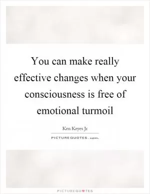 You can make really effective changes when your consciousness is free of emotional turmoil Picture Quote #1