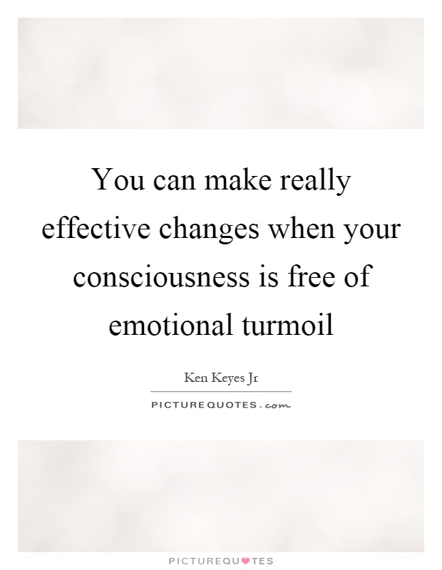 You can make really effective changes when your consciousness is free of emotional turmoil Picture Quote #1