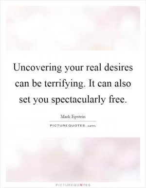 Uncovering your real desires can be terrifying. It can also set you spectacularly free Picture Quote #1