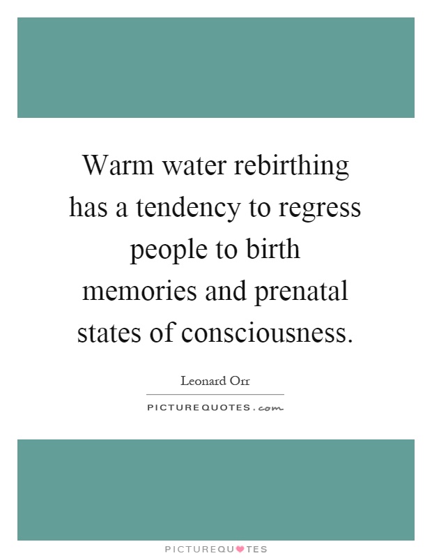 Warm water rebirthing has a tendency to regress people to birth memories and prenatal states of consciousness Picture Quote #1