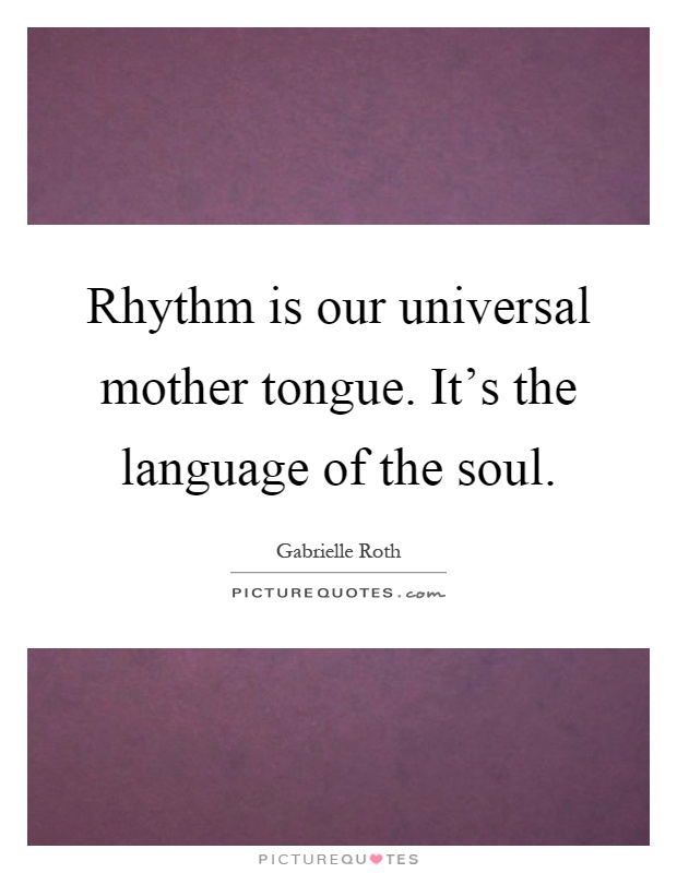 Rhythm is our universal mother tongue. It's the language of the soul Picture Quote #1