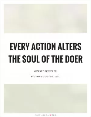 Every action alters the soul of the doer Picture Quote #1