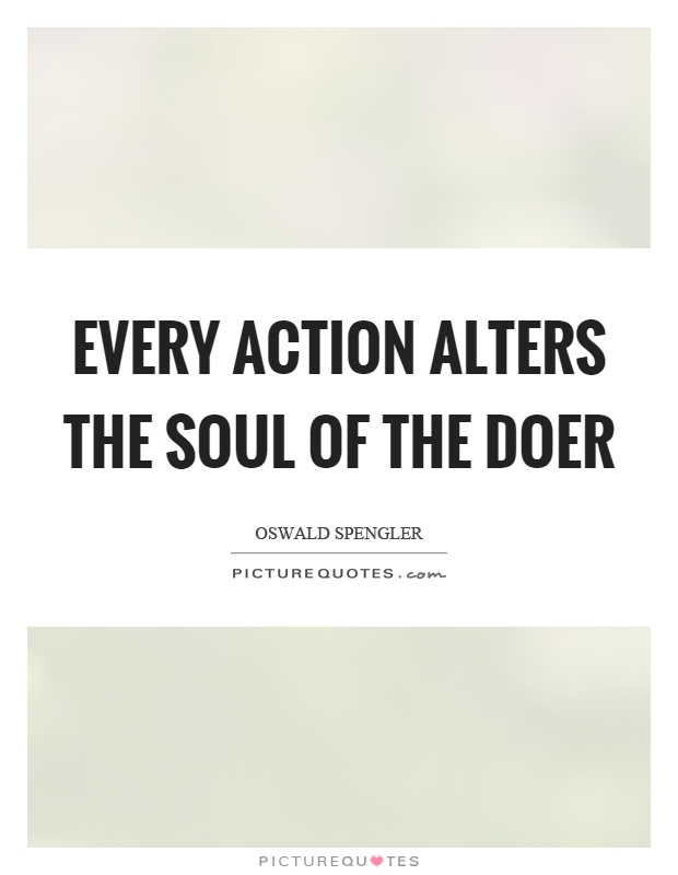 Every action alters the soul of the doer Picture Quote #1