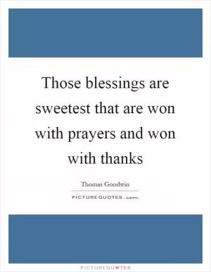 Those blessings are sweetest that are won with prayers and won with thanks Picture Quote #1
