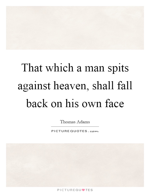 That which a man spits against heaven, shall fall back on his own face Picture Quote #1