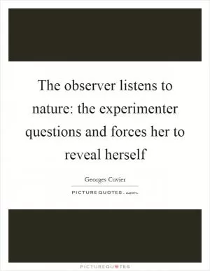 The observer listens to nature: the experimenter questions and forces her to reveal herself Picture Quote #1