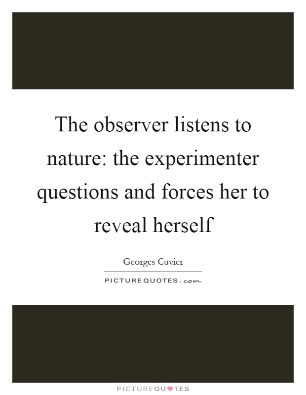 The observer listens to nature: the experimenter questions and forces her to reveal herself Picture Quote #1