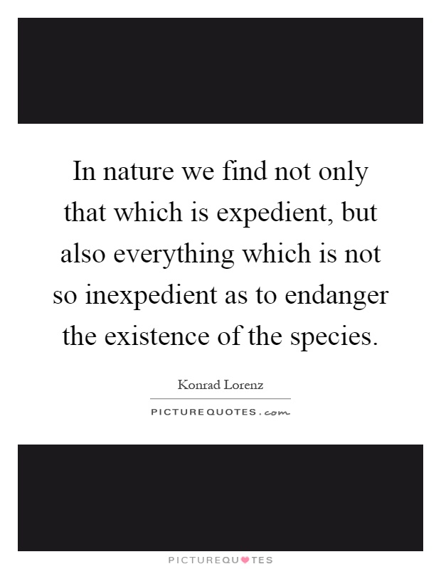 In nature we find not only that which is expedient, but also everything which is not so inexpedient as to endanger the existence of the species Picture Quote #1