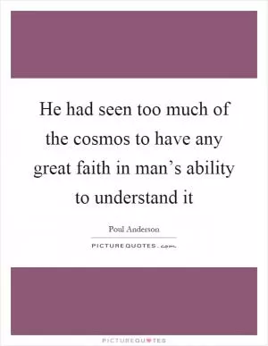 He had seen too much of the cosmos to have any great faith in man’s ability to understand it Picture Quote #1