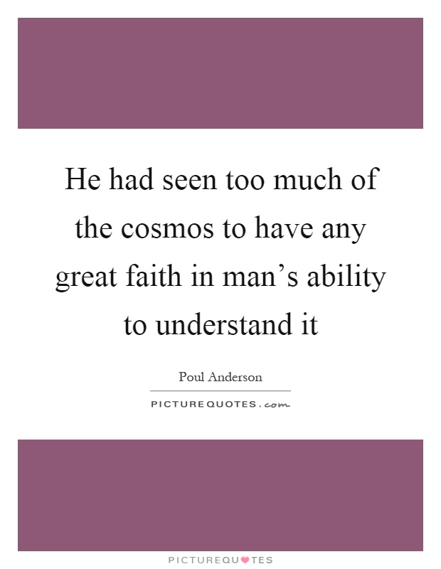 He had seen too much of the cosmos to have any great faith in man's ability to understand it Picture Quote #1