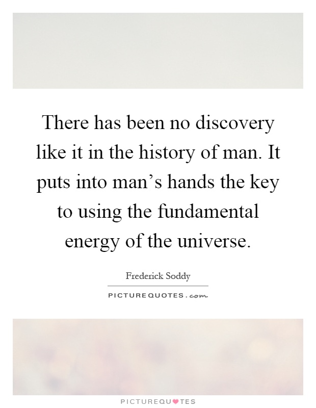 There has been no discovery like it in the history of man. It puts into man's hands the key to using the fundamental energy of the universe Picture Quote #1