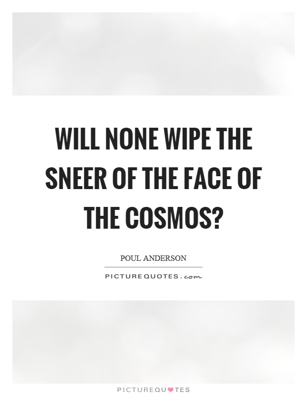 Will none wipe the sneer of the face of the cosmos? Picture Quote #1