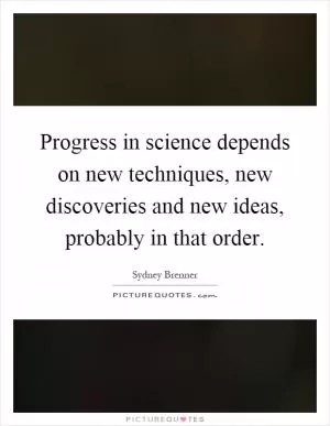 Progress in science depends on new techniques, new discoveries and new ideas, probably in that order Picture Quote #1